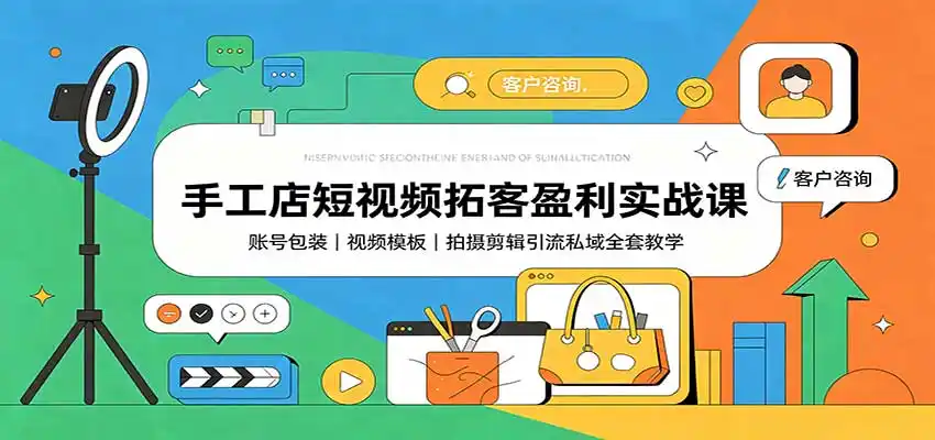 手工店短视频拓客盈利实战课：账号包装，视频模板，拍摄剪辑引流私域全套教学-北极星资源库