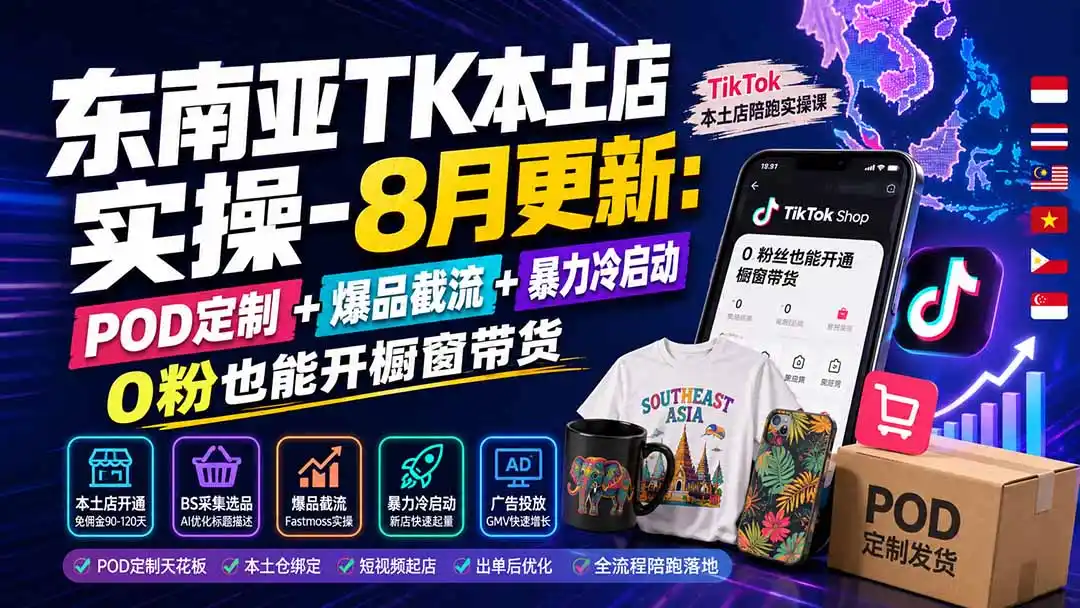 东南亚TK本土店实操-8月更新：POD定制+爆品截流+暴力冷启动，0粉也能开橱窗带货-北极星资源库