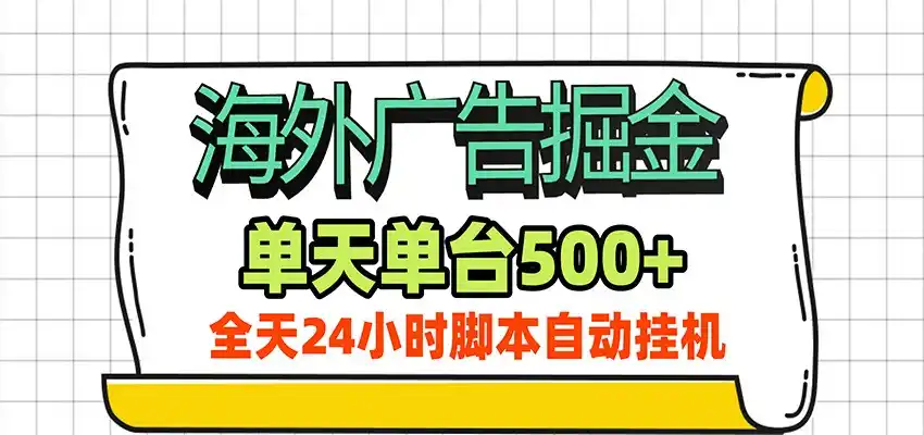 海外广告自动掘金，单机日产500+！24小时脚本全自动挂机-北极星资源库