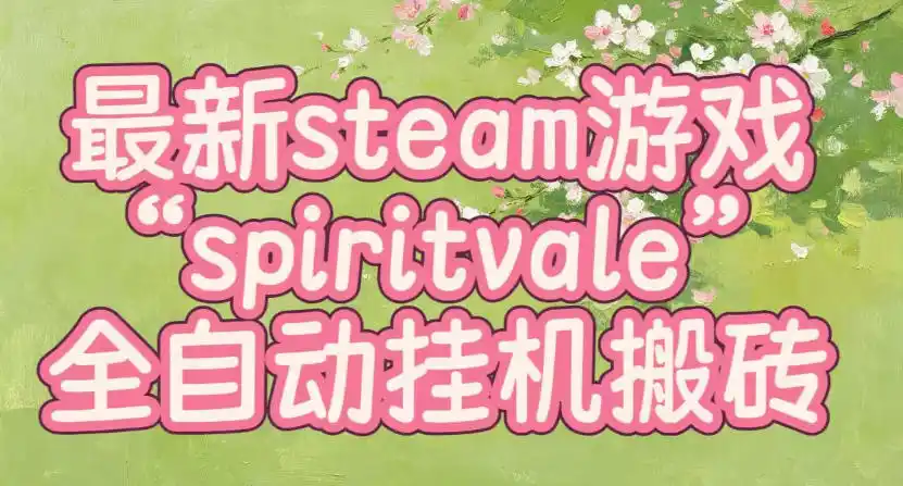 最新steam爆火游戏spiritvale，单窗口日入100+，可矩阵操作，全套保姆级教程【揭秘】-北极星资源库