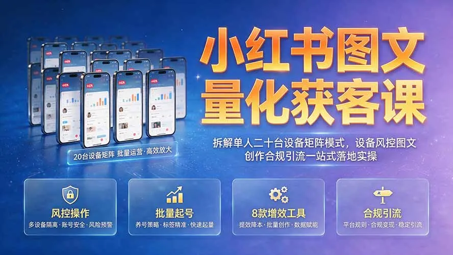 小红书图文量化获客课|拆解单人二十台设备矩阵模式,设备风控图文创作合规引流一站式落地实操-北极星资源库
