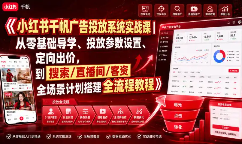 小红书千帆广告投放系统实战课｜从零基础导学、投放参数设置、定向出价，到搜索/直播间/客资全场景计划搭建全流程-北极星资源库