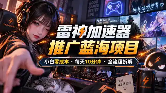 雷神加速器推广5.0实操教程：口令图文玩法全流程拆解(零成本·每天10分钟)-北极星资源库