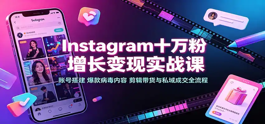 Instagram十万粉增长变现实战课：账号搭建、爆款病毒内容、剪辑带货与私域成交全流程-北极星资源库