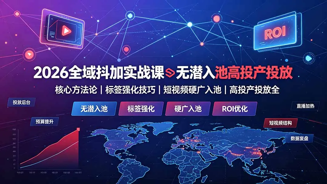 2026全域抖加实战课：无潜入池核心方法论｜标签强化技巧｜短视频硬广入池｜高投产投放全教程-北极星资源库