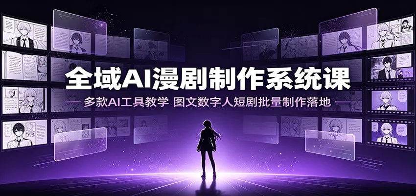 全域AI漫剧制作系统课:多款AI工具教学,图文数字人短剧批量制作落地-北极星资源库
