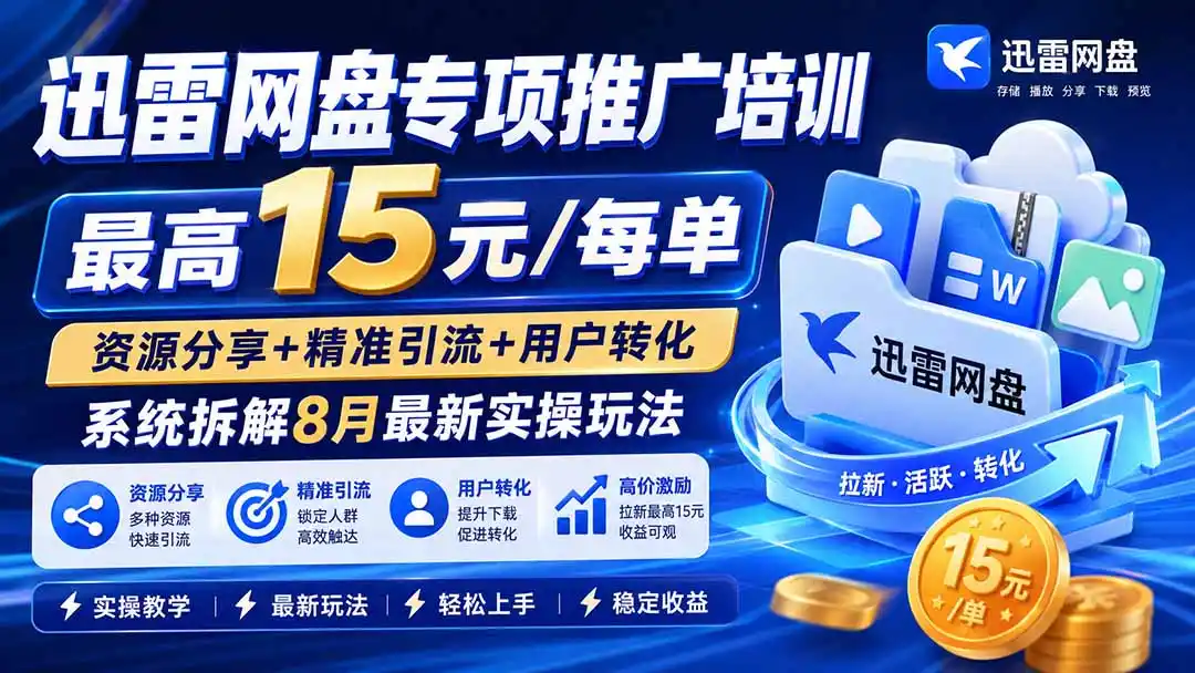 迅雷网盘专项推广培训-更新8月——最高15元/每单，资源分享+精准引流+用户转化，系统拆解最新实操玩法-北极星资源库