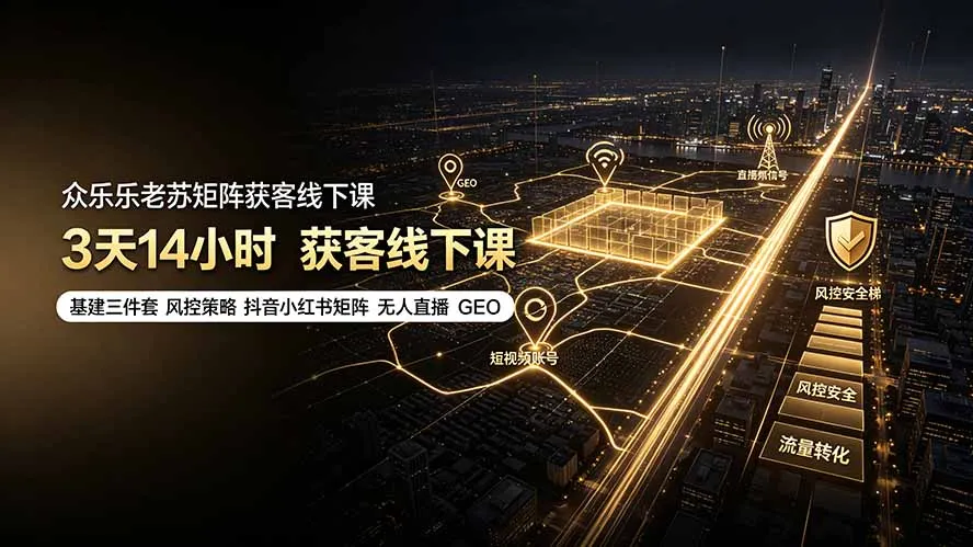 众乐乐老苏矩阵获客线下课：3天14小时×基建三件套×风控策略×抖音小红书矩阵×无人直播×GEO-北极星资源库