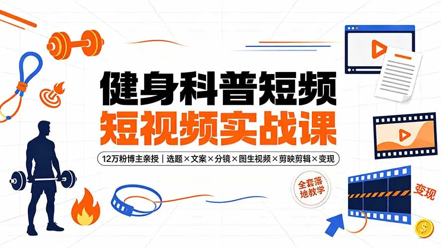 健身科普短视频实战课-12万粉博主亲授｜选题×文案×分镜×图生视频×剪映剪辑×变现，全套落地教学-北极星资源库