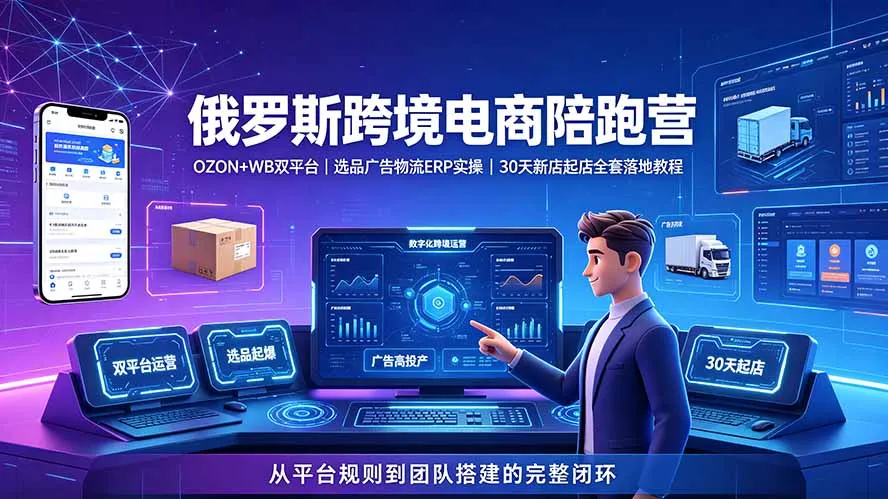 2026俄罗斯跨境电商陪跑营：OZON+WB双平台｜选品广告物流ERP实操｜30天新店起店全套落地教程-北极星资源库