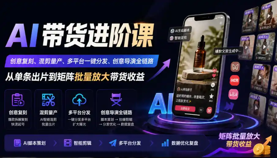 AI带货进阶课｜创意复刻、混剪量产、多平台一键分发、创意导演全链路，从单条出片到矩阵批量放大带货收益-北极星资源库