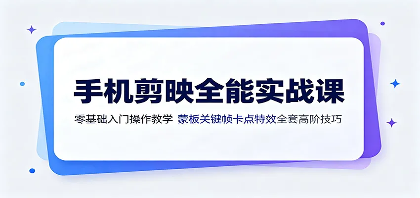 手机剪映全能实战课：零基础入门操作教学，蒙版关键帧卡点特效全套高阶技巧-北极星资源库