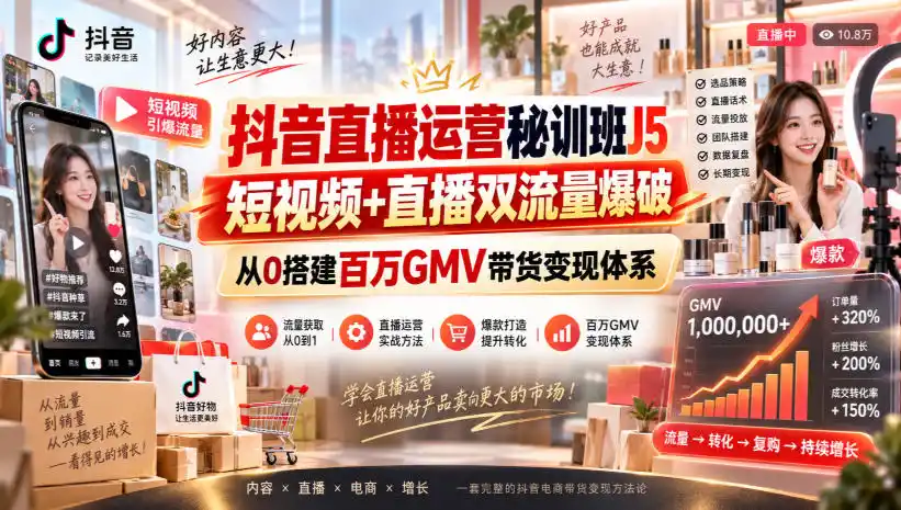 抖音直播运营秘训班J5｜短视频+直播双流量爆破，从0搭建百万GMV带货变现体系-北极星资源库