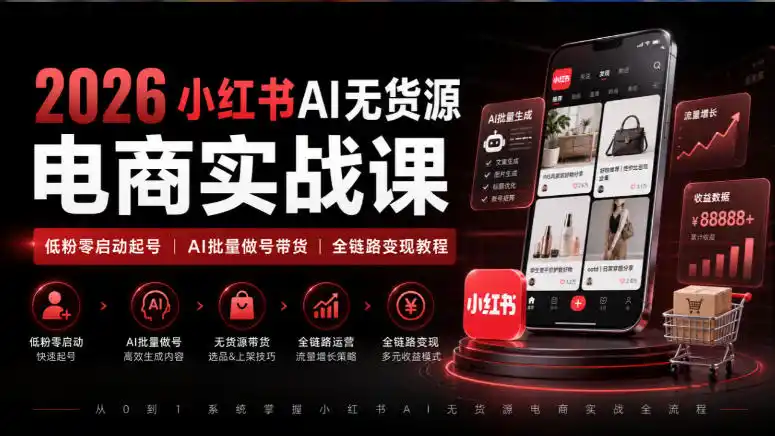 2026小红书AI无货源电商实战课｜低粉零启动起号｜AI批量做号带货全链路变现教程-北极星资源库
