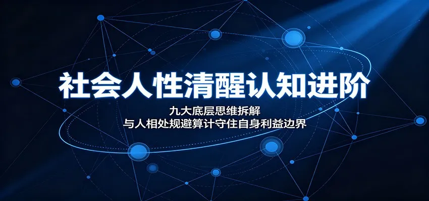 社会人性清醒认知进阶：九大底层思维拆解，与人相处规避算计守住自身利益边界-北极星资源库