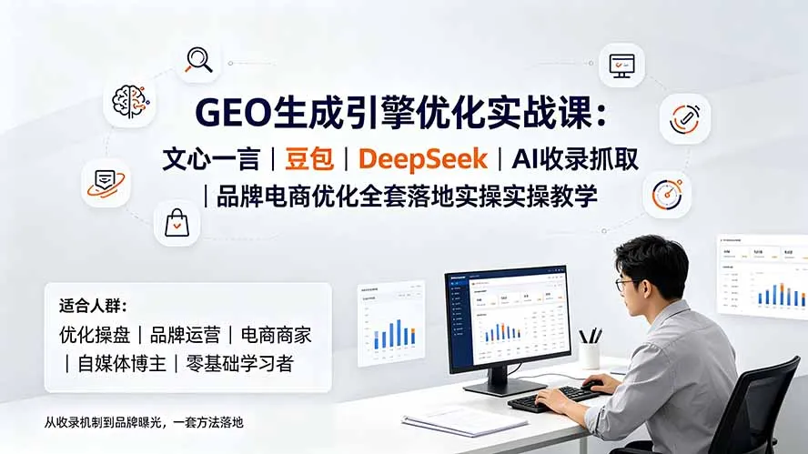 GEO生成引擎优化实战课：文心一言｜豆包｜DeepSeek｜AI收录抓取｜品牌电商优化全套落地实操教学-北极星资源库