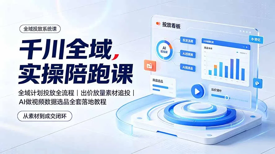 千川全域实操陪跑课：全域计划投放全流程｜出价放量素材追投｜AI做视频数据选品全套落地教程-北极星资源库