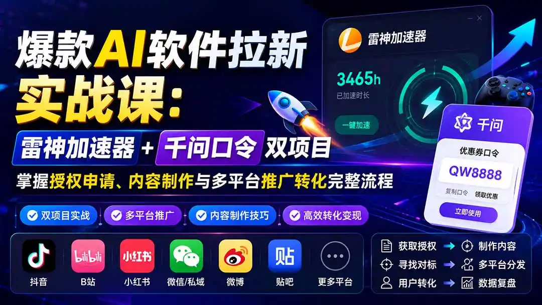 爆款AI软件拉新实战课：雷神加速器+千问口令双项目，掌握授权申请、内容制作与多平台推广转化完整流程-北极星资源库
