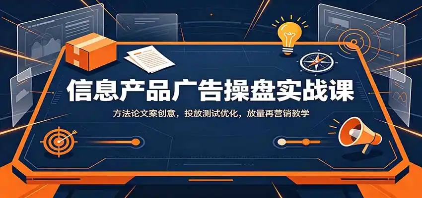 信息产品广告操盘实战课：方法论文案创意，投放测试优化，放量再营销教学-北极星资源库