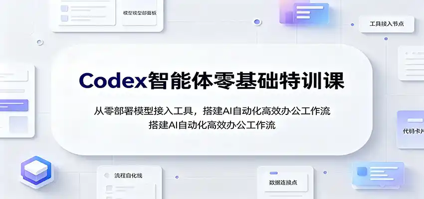 Codex智能体零基础特训课：从零部署模型接入工具，搭建AI自动化高效办公工作流-北极星资源库