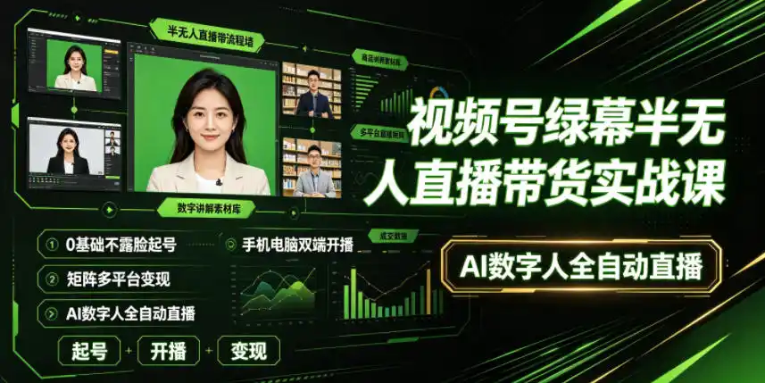 视频号绿幕半无人直播带货实战课｜0基础不露脸起号、手机电脑双端开播、矩阵多平台变现、AI数字人全自动直播-北极星资源库