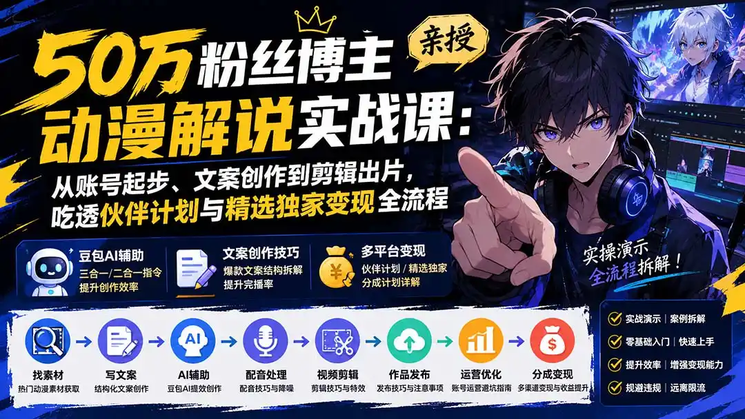 50万粉丝博主亲授动漫解说实战课：从账号起步、文案创作到剪辑出片，吃透伙伴计划与精选独家变现全流程-北极星资源库