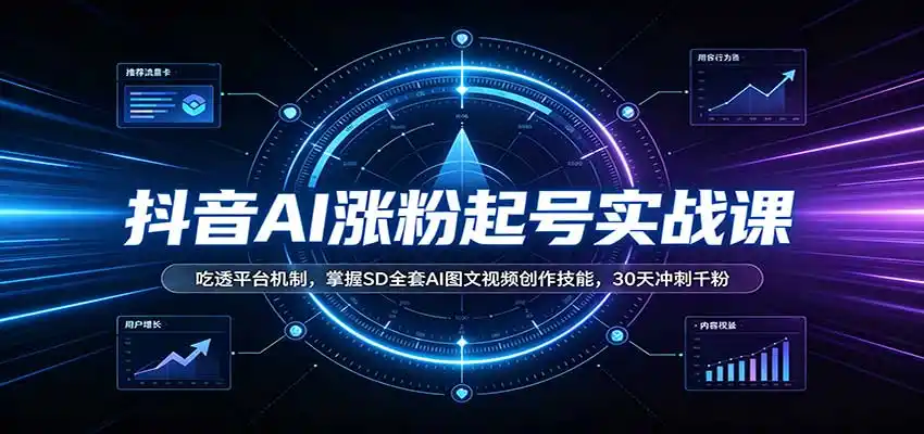 抖音AI涨粉起号实战课：吃透平台机制，掌握SD全套AI图文视频创作技能，30天冲刺千粉-北极星资源库