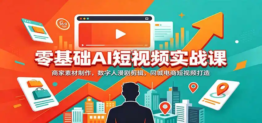 零基础AI短视频实战课：商家素材制作，数字人漫剧剪辑，同城电商短视频打造-北极星资源库