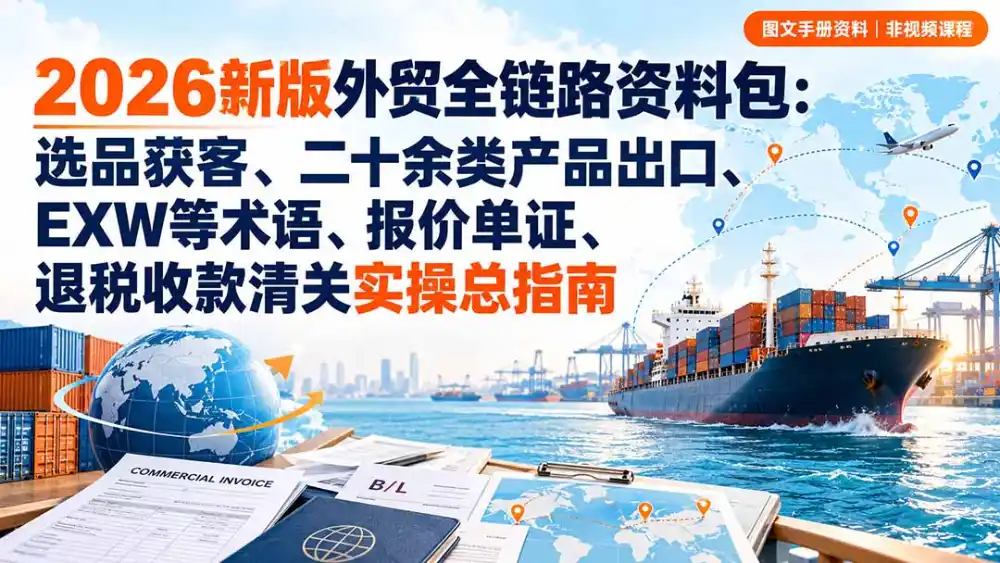 2026新版外贸全链路资料包：选品获客、二十余类产品出口、EXW等术语、报价单证、退税收款清关实操总指南-北极星资源库