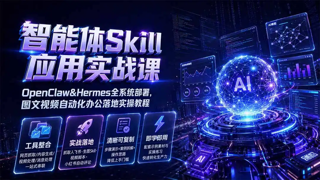 智能体Skill应用实战课：OpenClaw&Hermes全系统部署，图文视频自动化办公落地实操教程-北极星资源库
