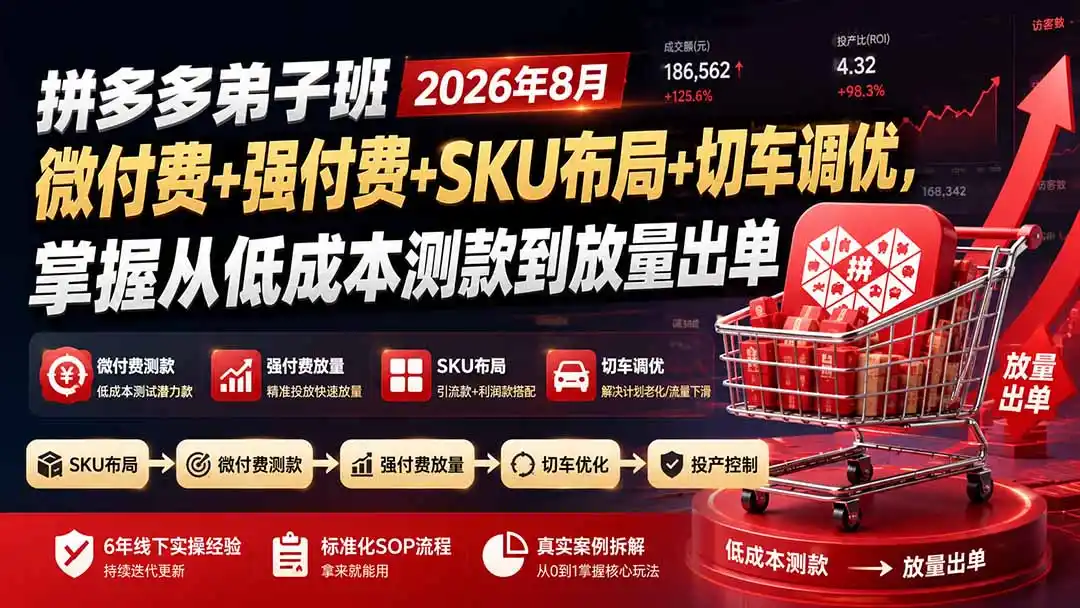 拼多多弟子班2026年8月：微付费+强付费+SKU布局+切车调优，掌握从低成本测款到放量出单-北极星资源库