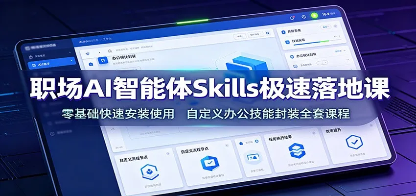 职场AI智能体Skills极速落地课:零基础快速安装使用,自定义办公技能封装全套课程-北极星资源库