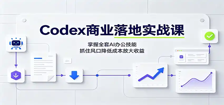 Codex商业落地实战课：掌握全套AI办公技能，抓住风口降低成本放大收益-北极星资源库