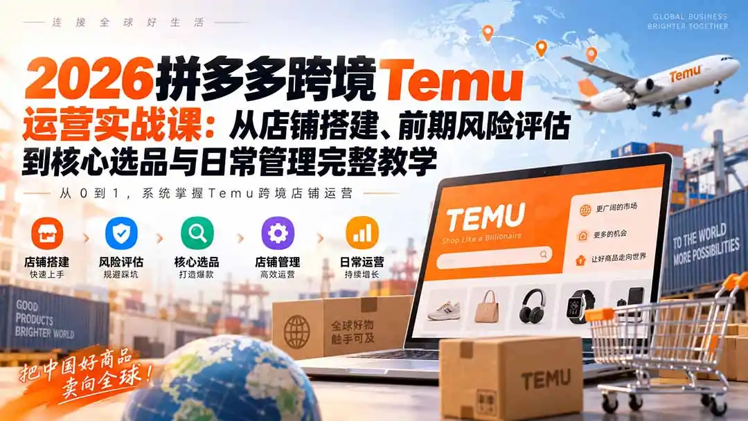 2026拼多多跨境Temu运营实战课：从店铺搭建、前期风险评估到核心选品与日常管理完整教学-北极星资源库
