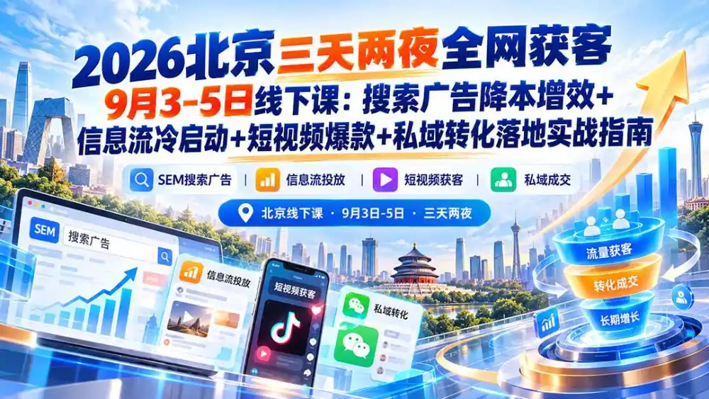 2026北京三天两夜全网获客9月3-5日线下课：搜索广告降本增效+信息流冷启动+短视频爆款+私域转化落地实战指南-北极星资源库