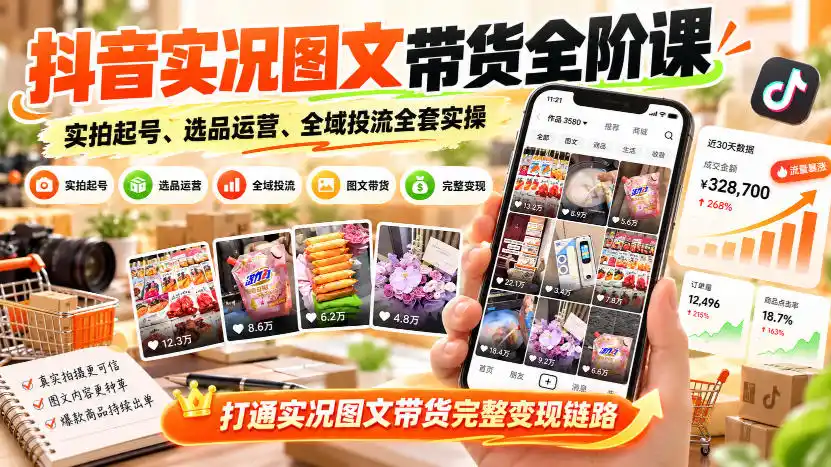 抖音实况图文带货全阶课｜实拍起号、选品运营、全域投流全套实操，打通实况图文带货完整变现链路-北极星资源库