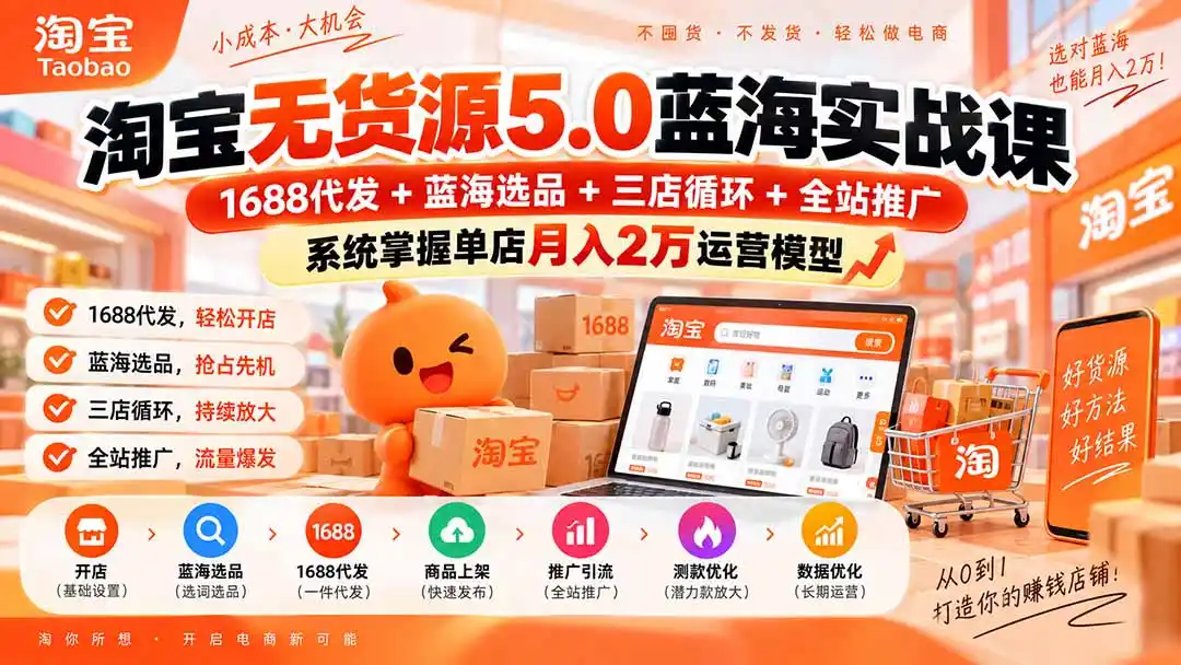 淘宝无货源5.0蓝海实战课-更新：1688代发+蓝海选品+三店循环+全站推广，系统掌握单店月入2万运营模型-北极星资源库